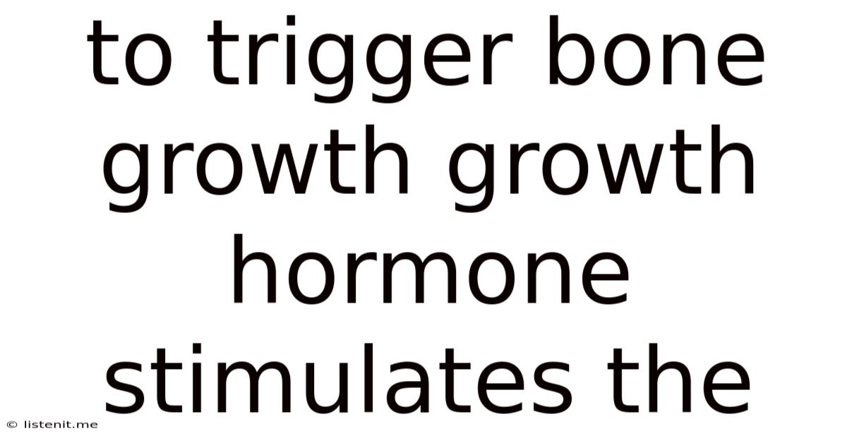 To Trigger Bone Growth Growth Hormone Stimulates The