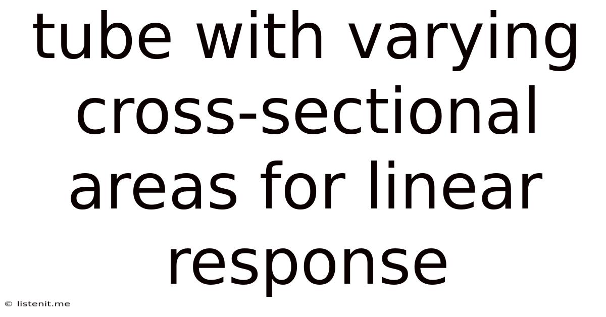 Tube With Varying Cross-sectional Areas For Linear Response