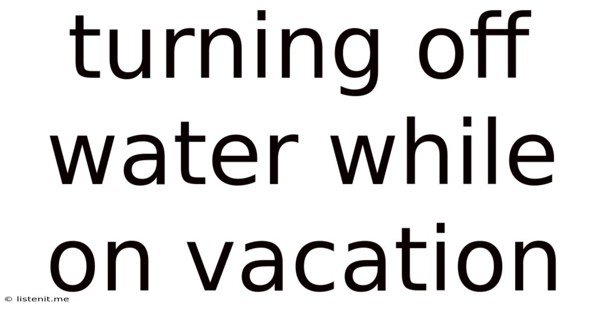 Turning Off Water While On Vacation
