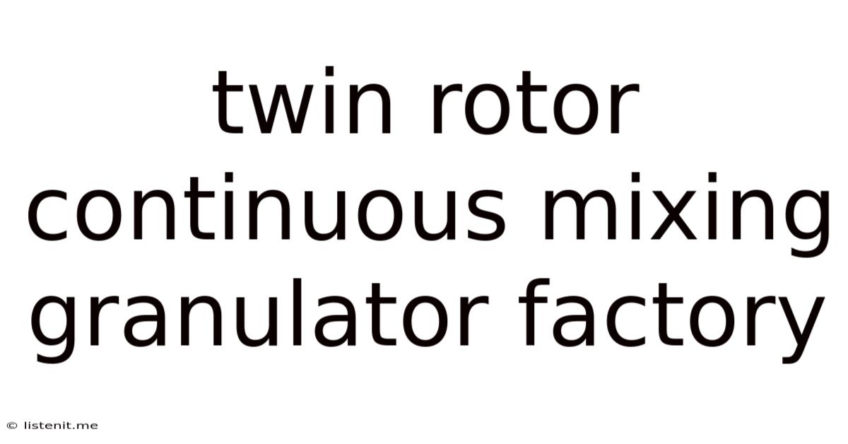 Twin Rotor Continuous Mixing Granulator Factory