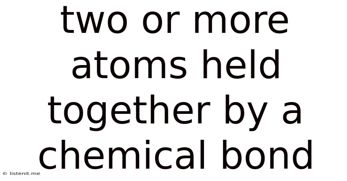 Two Or More Atoms Held Together By A Chemical Bond