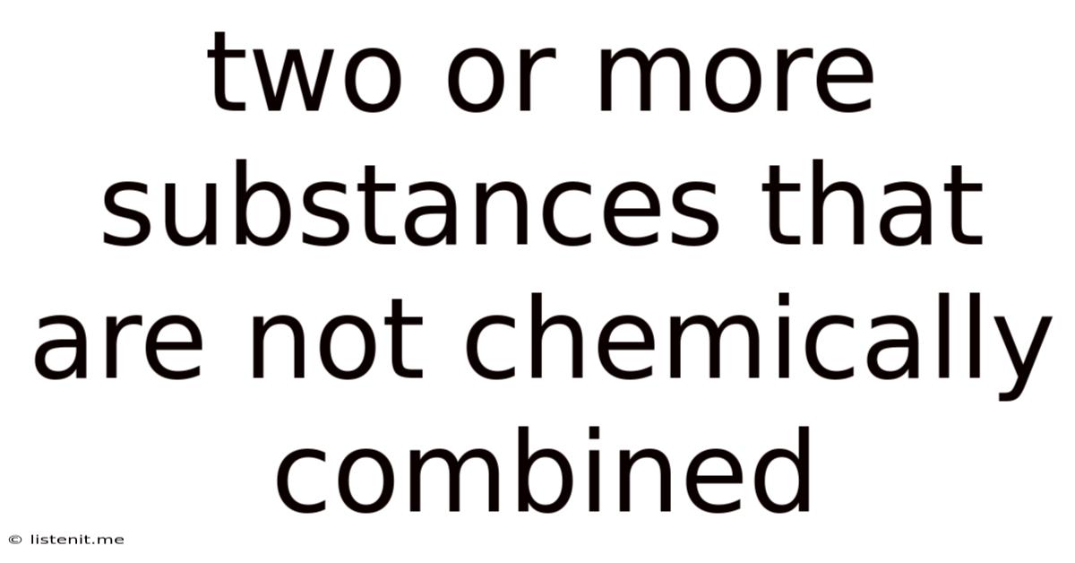 Two Or More Substances That Are Not Chemically Combined