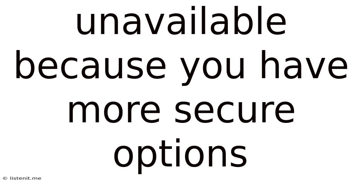 Unavailable Because You Have More Secure Options