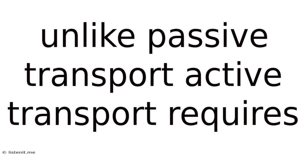 Unlike Passive Transport Active Transport Requires