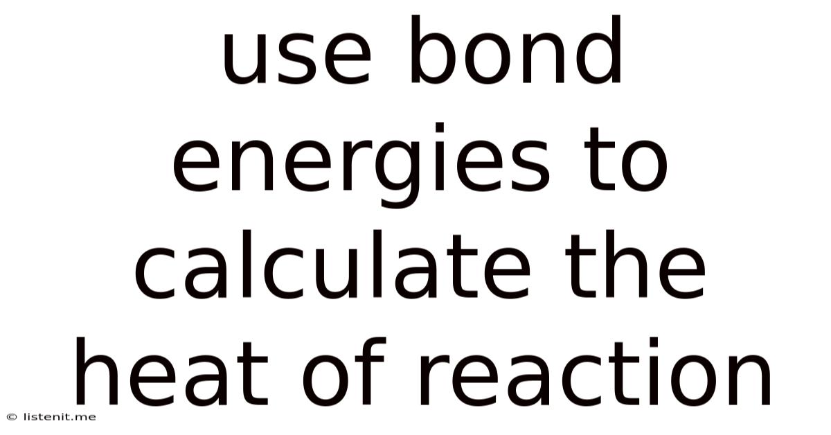 Use Bond Energies To Calculate The Heat Of Reaction