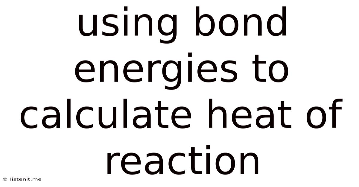 Using Bond Energies To Calculate Heat Of Reaction