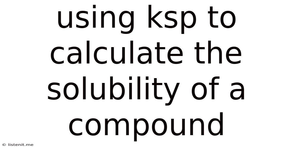 Using Ksp To Calculate The Solubility Of A Compound