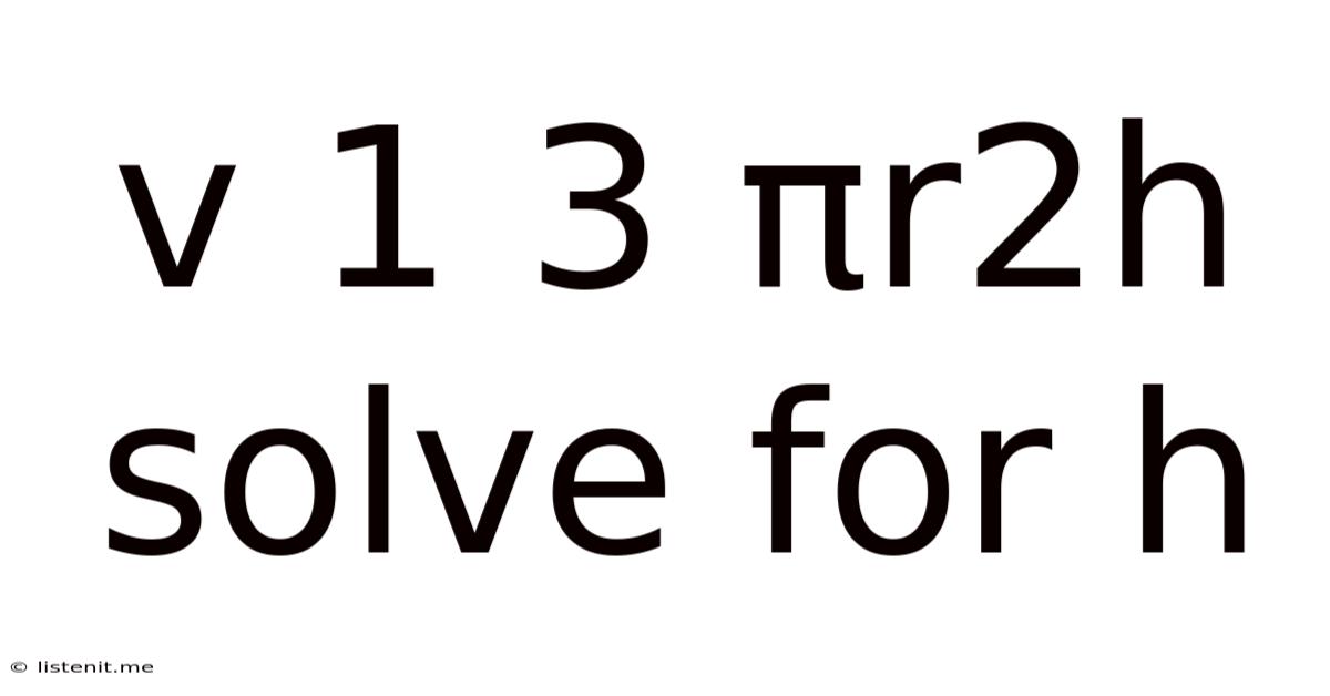 V 1 3 Πr2h Solve For H