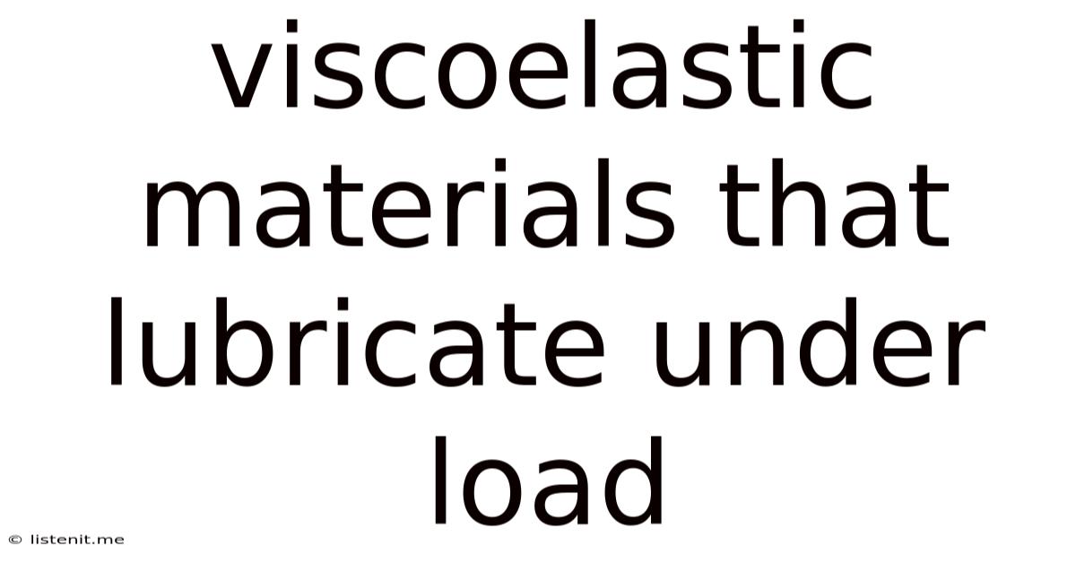 Viscoelastic Materials That Lubricate Under Load