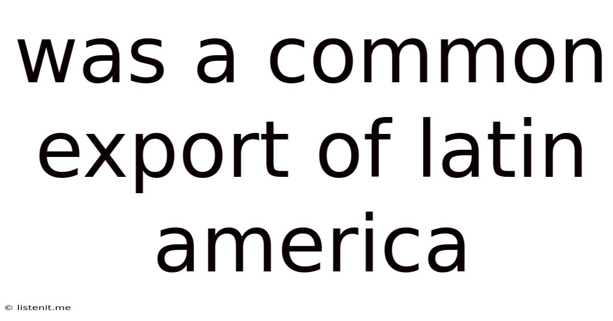 Was A Common Export Of Latin America