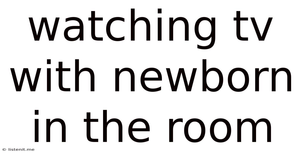 Watching Tv With Newborn In The Room