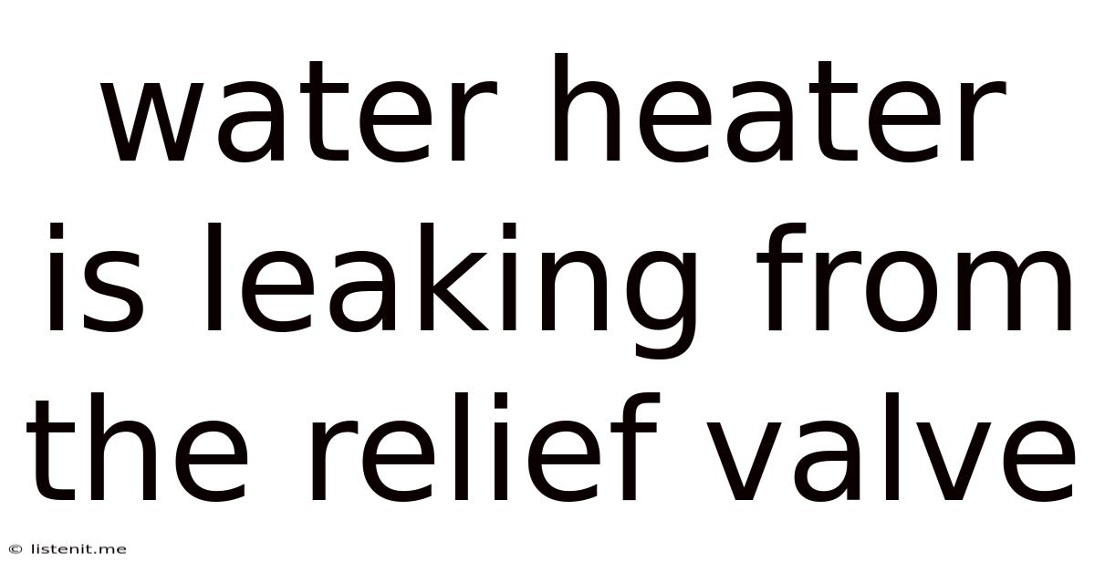Water Heater Is Leaking From The Relief Valve
