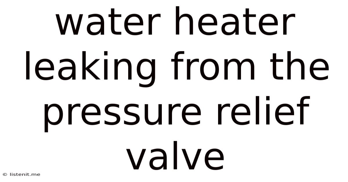 Water Heater Leaking From The Pressure Relief Valve