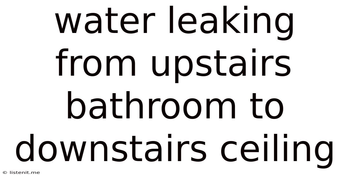 Water Leaking From Upstairs Bathroom To Downstairs Ceiling
