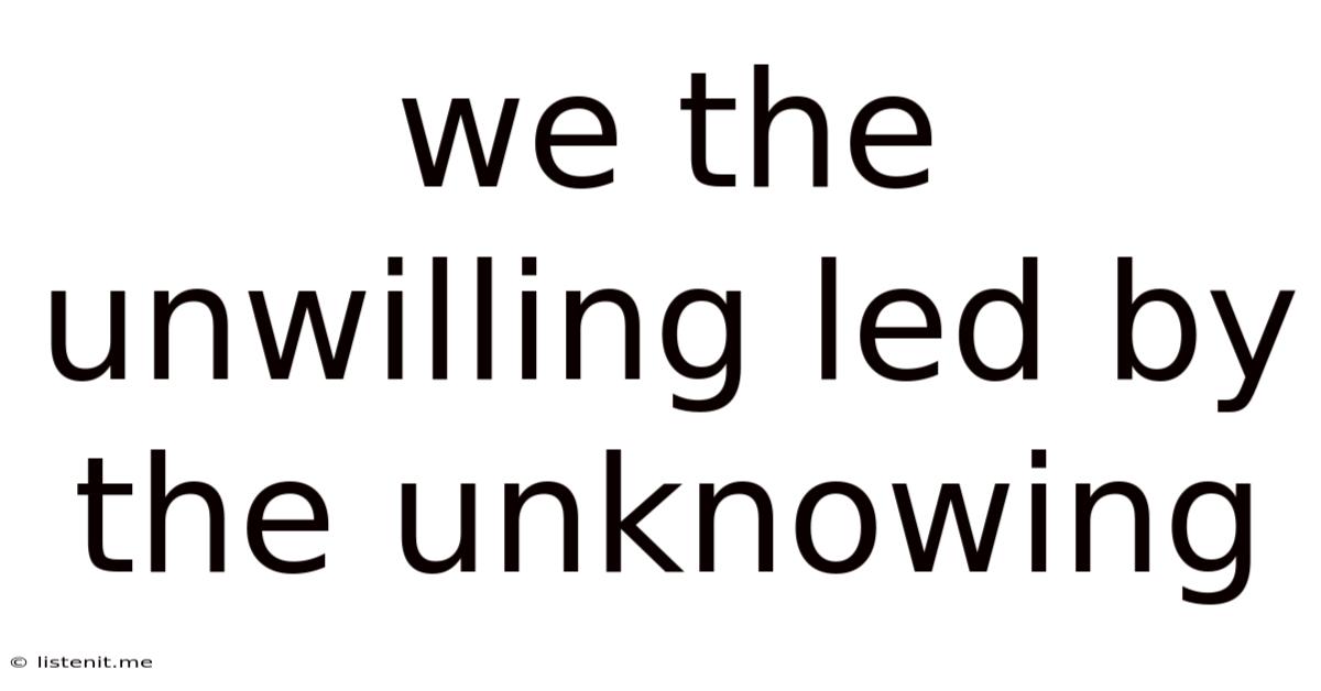 We The Unwilling Led By The Unknowing