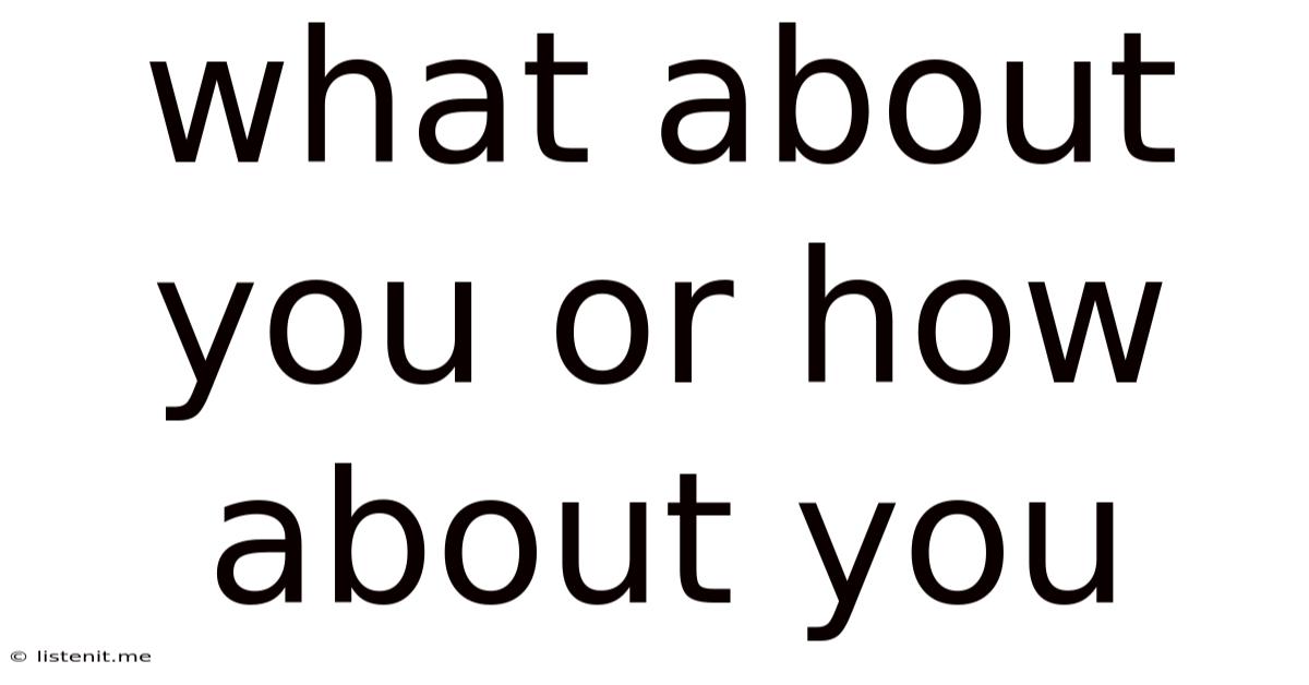 What About You Or How About You