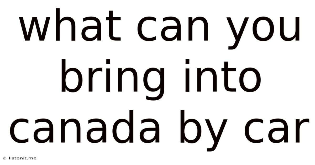 What Can You Bring Into Canada By Car
