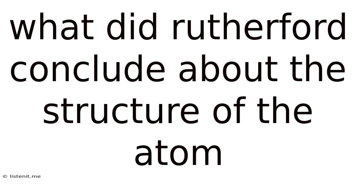 What Did Rutherford Conclude About The Structure Of The Atom