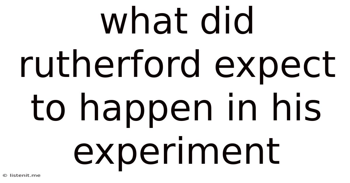What Did Rutherford Expect To Happen In His Experiment