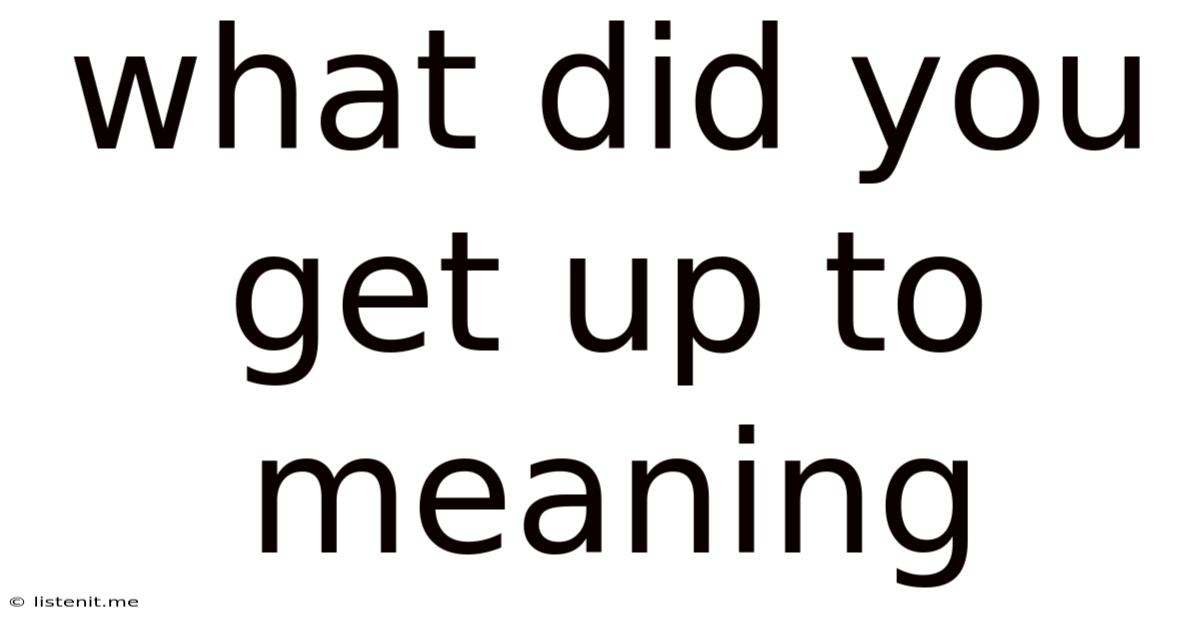 What Did You Get Up To Meaning
