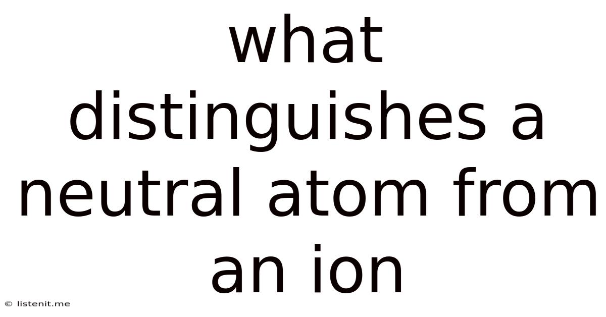 What Distinguishes A Neutral Atom From An Ion