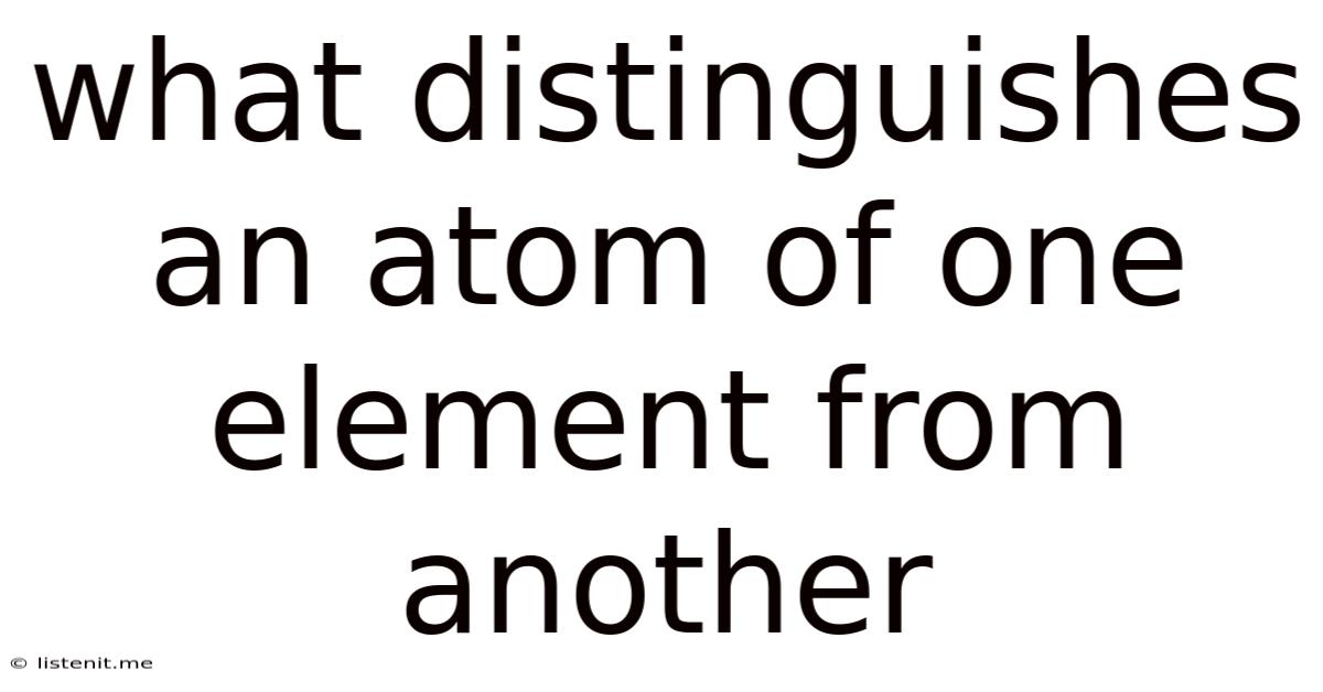 What Distinguishes An Atom Of One Element From Another