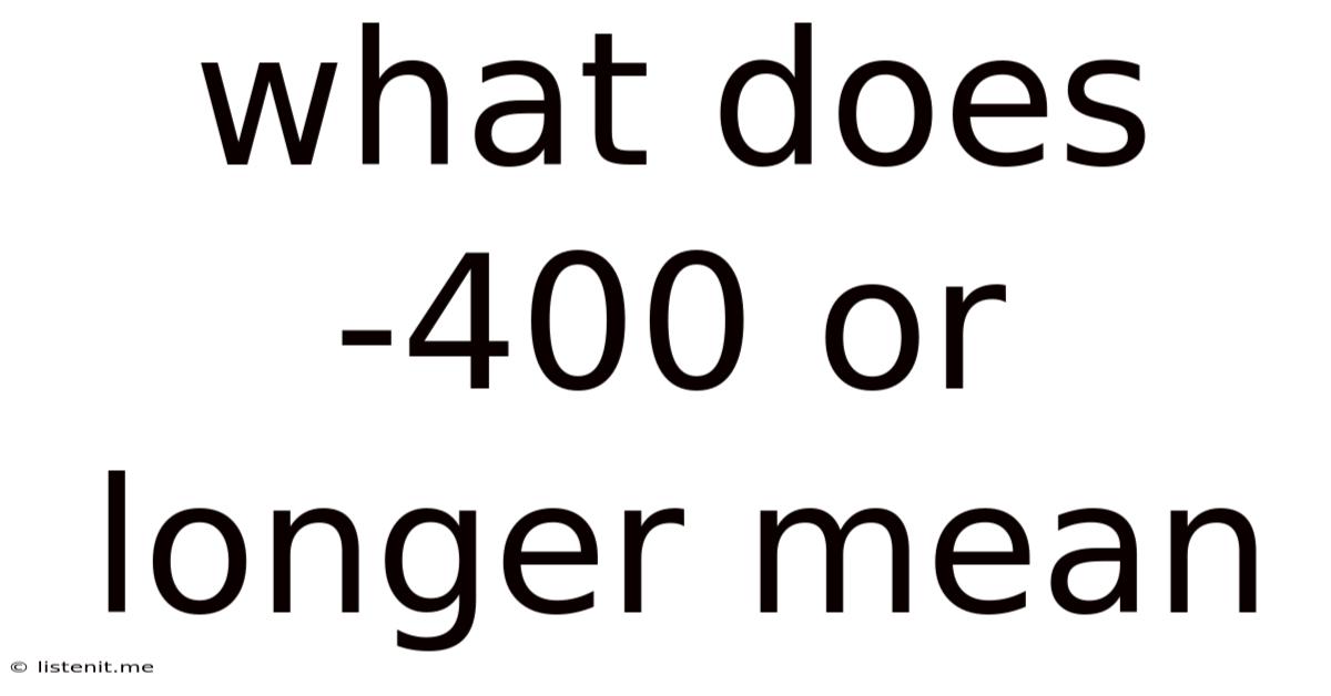 What Does -400 Or Longer Mean