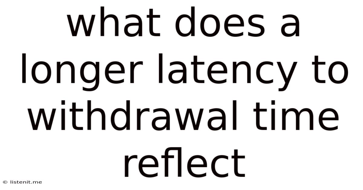 What Does A Longer Latency To Withdrawal Time Reflect