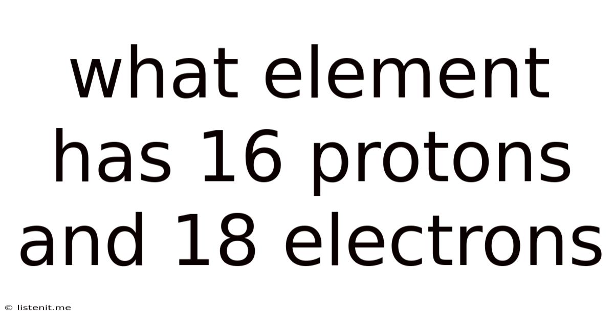 What Element Has 16 Protons And 18 Electrons