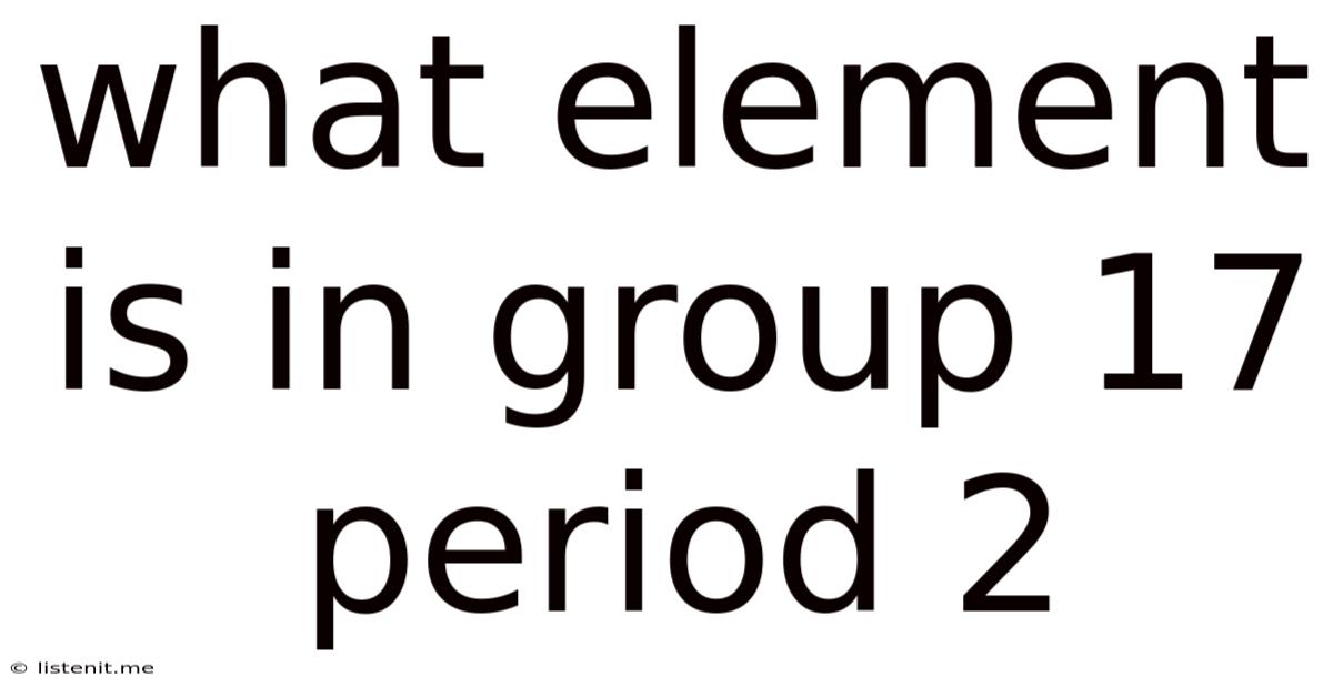 What Element Is In Group 17 Period 2