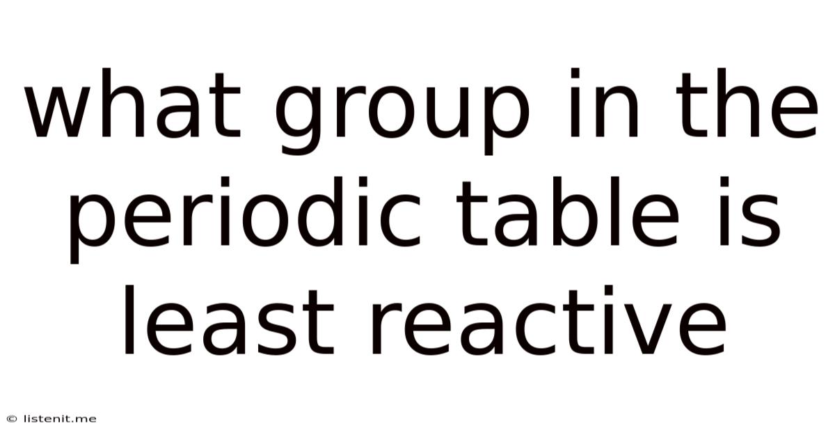 What Group In The Periodic Table Is Least Reactive