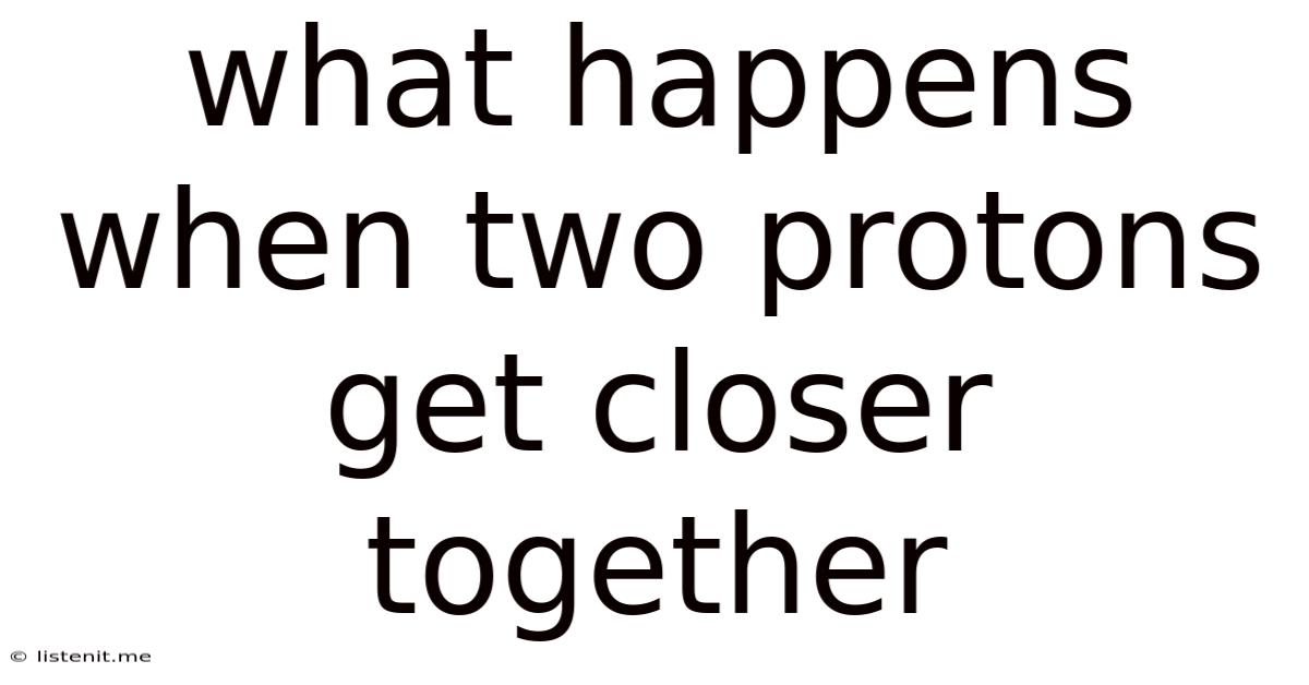 What Happens When Two Protons Get Closer Together