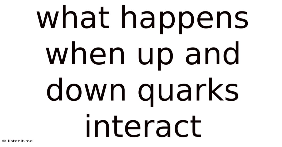 What Happens When Up And Down Quarks Interact