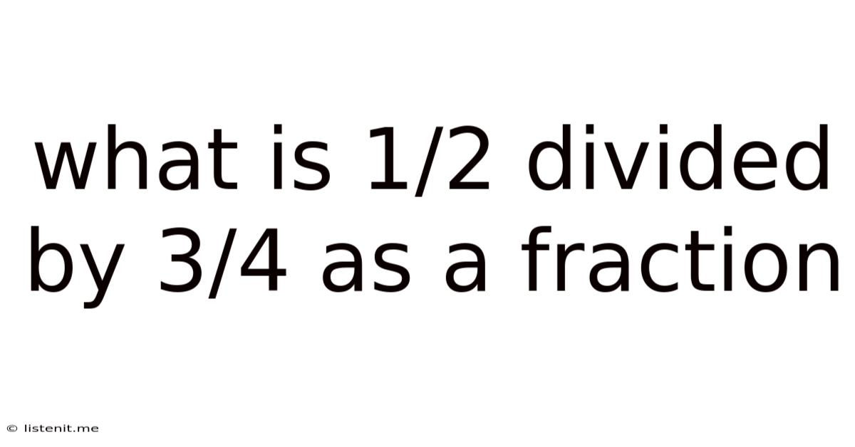 What Is 1/2 Divided By 3/4 As A Fraction