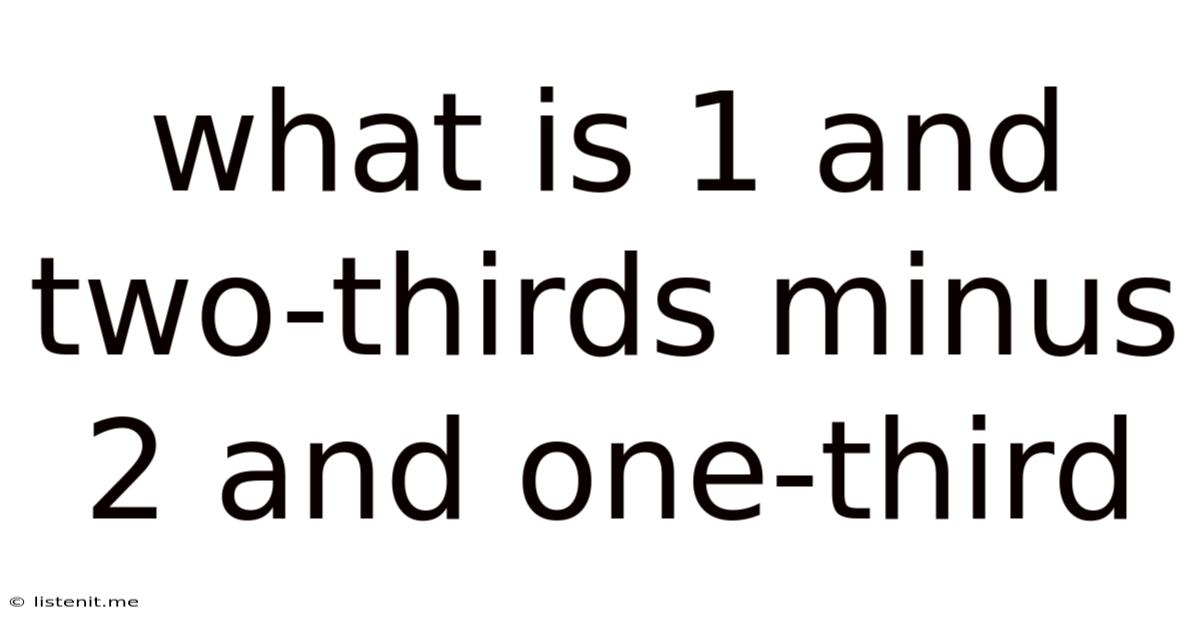 What Is 1 And Two-thirds Minus 2 And One-third