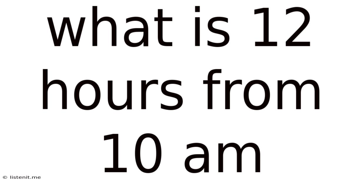 What Is 12 Hours From 10 Am