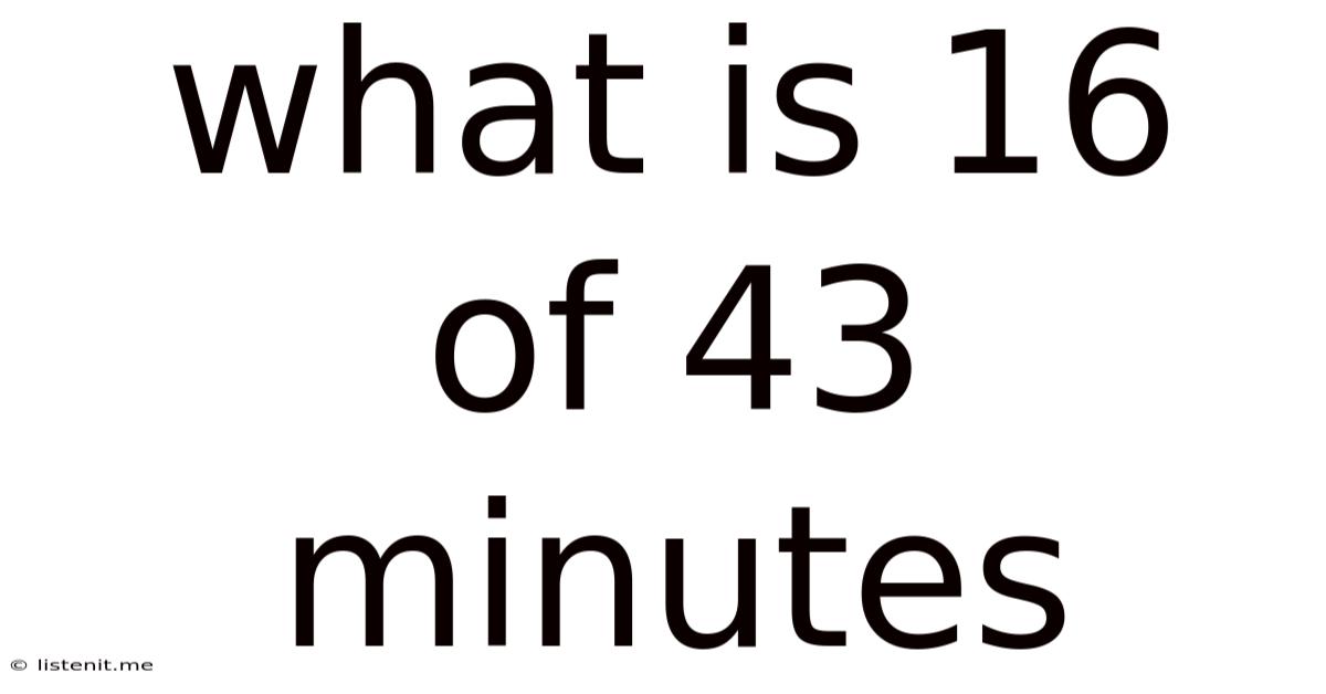 What Is 16 Of 43 Minutes