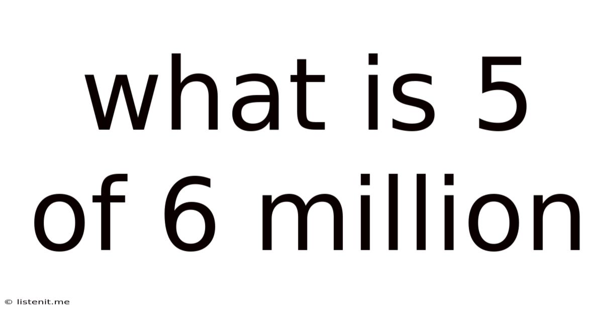 What Is 5 Of 6 Million