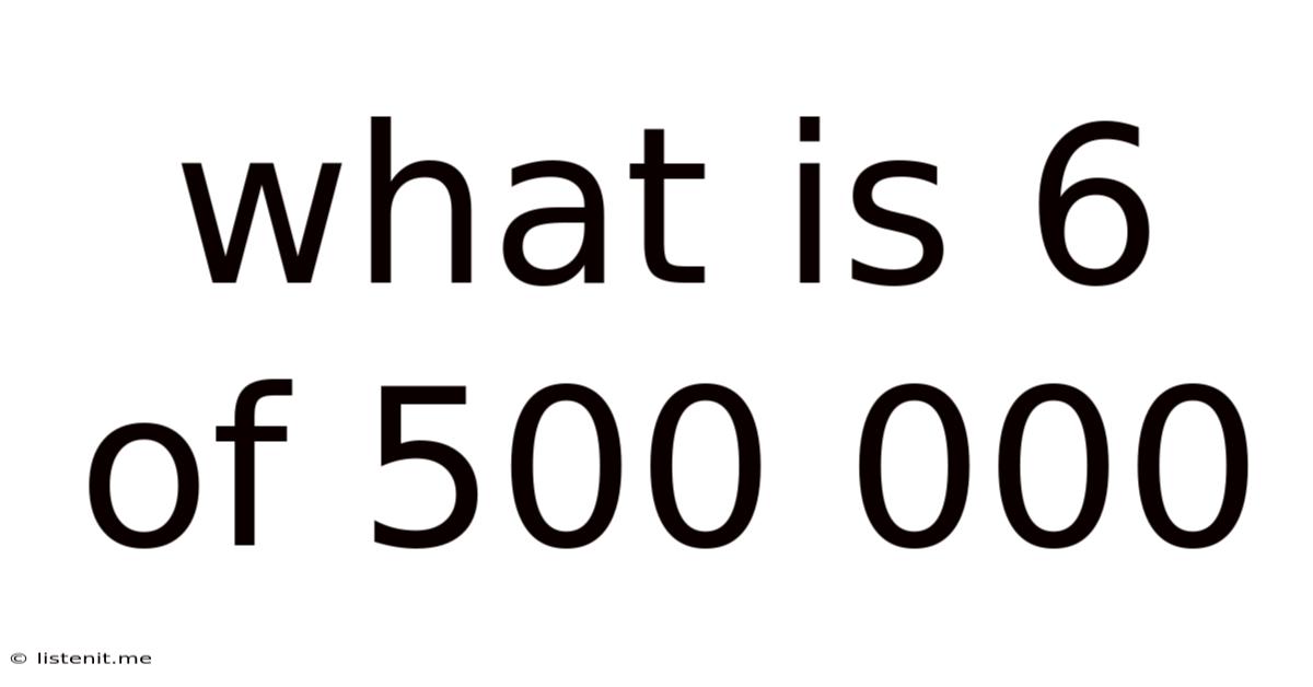 What Is 6 Of 500 000