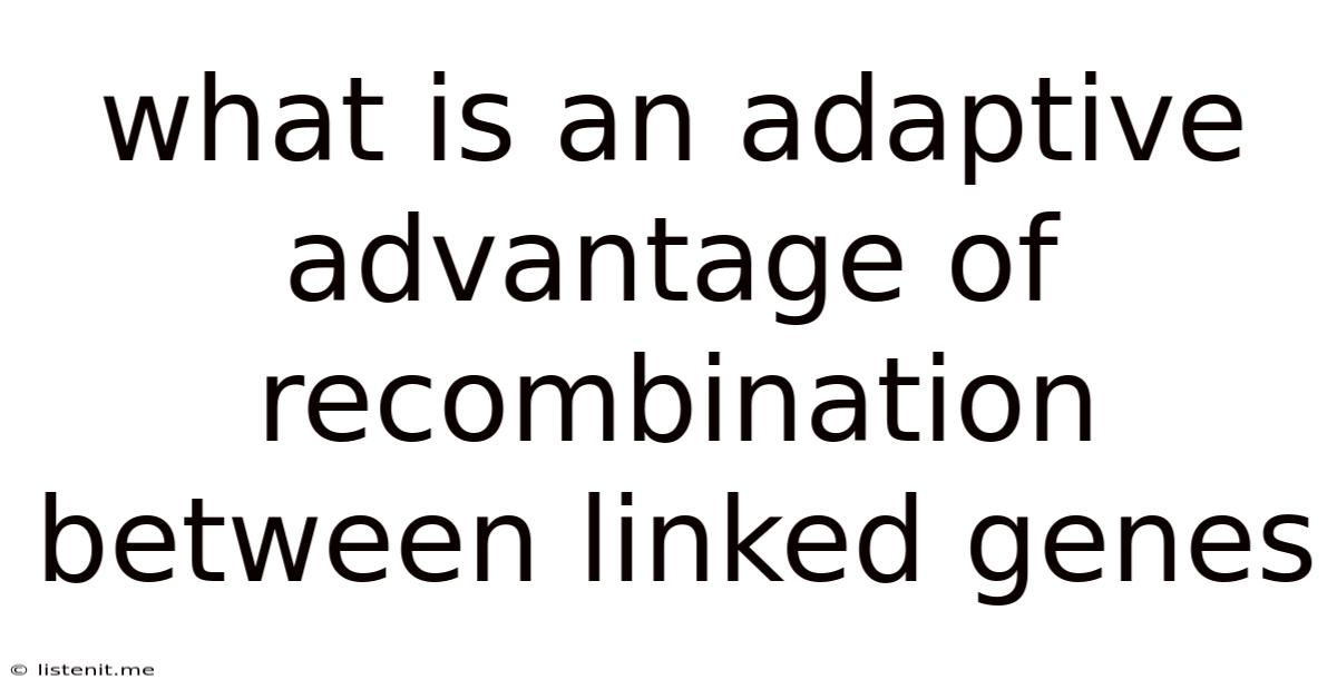 What Is An Adaptive Advantage Of Recombination Between Linked Genes
