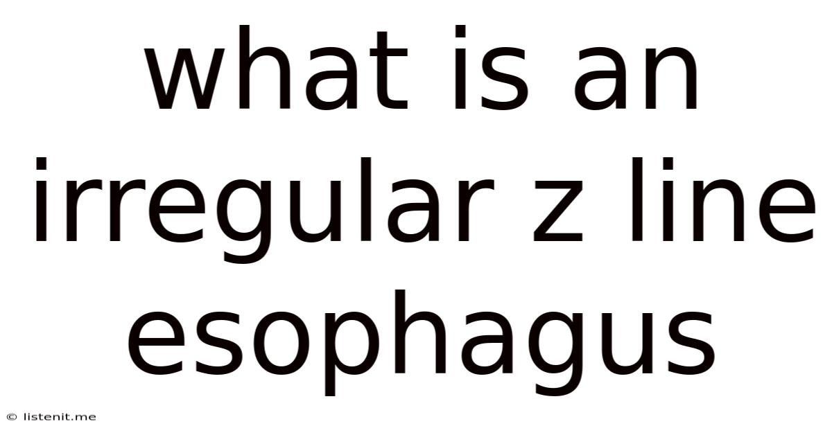 What Is An Irregular Z Line Esophagus