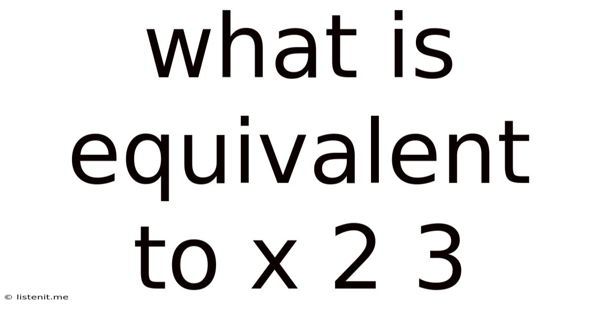 What Is Equivalent To X 2 3