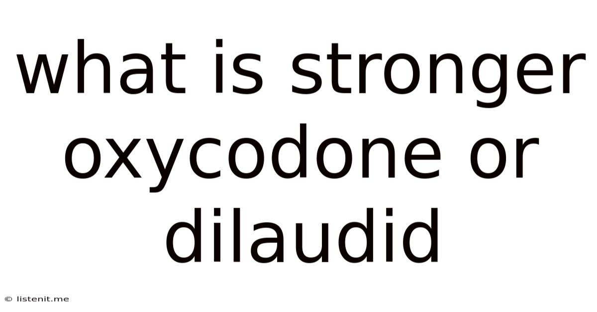 What Is Stronger Oxycodone Or Dilaudid