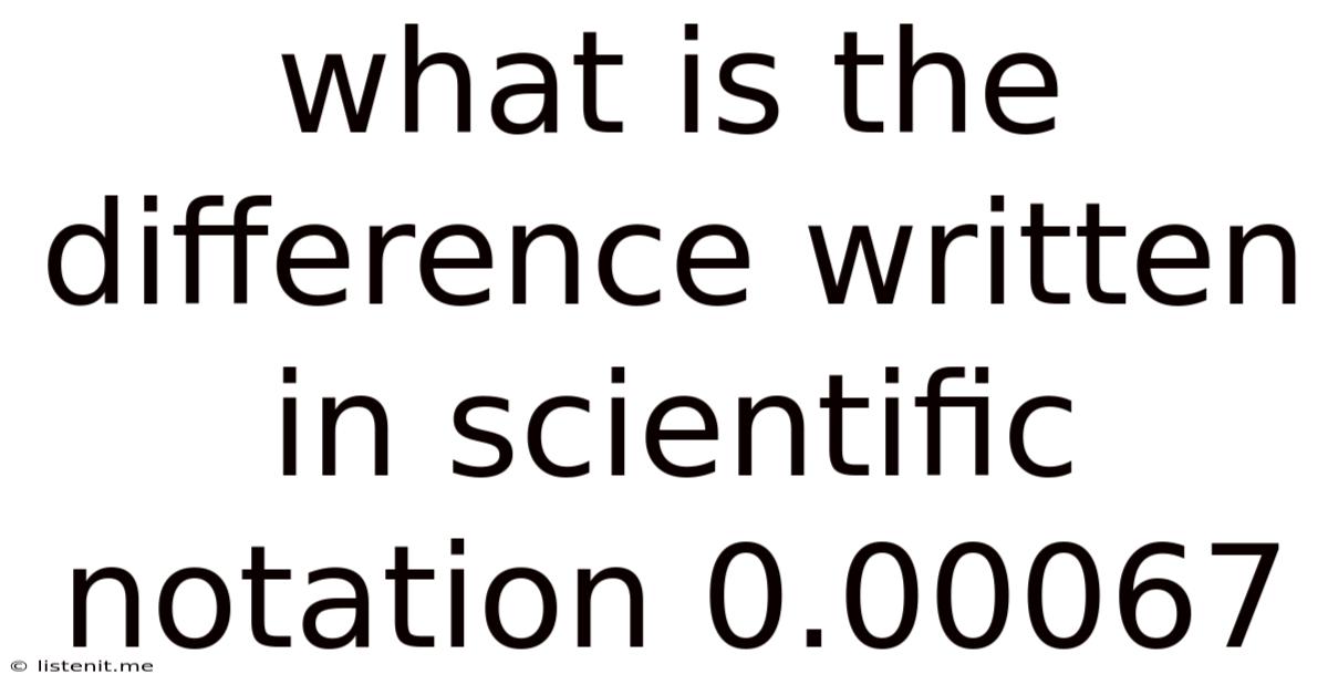 What Is The Difference Written In Scientific Notation 0.00067