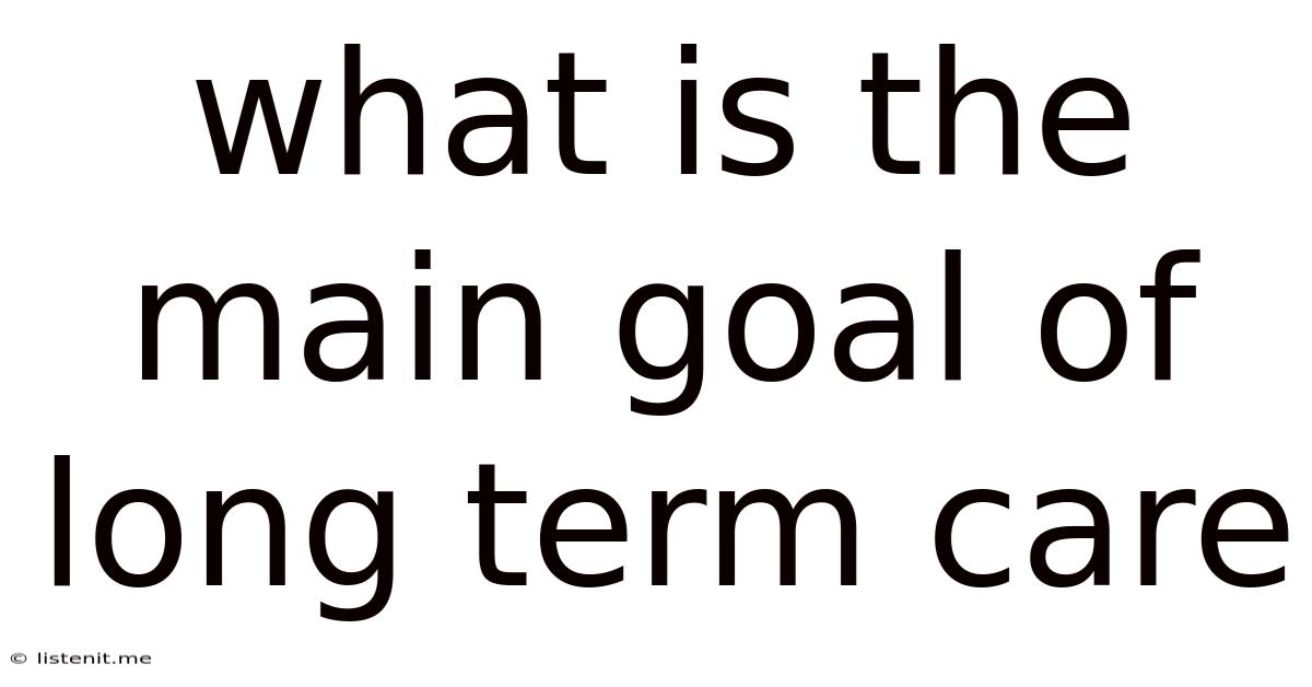 What Is The Main Goal Of Long Term Care
