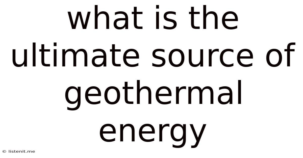 What Is The Ultimate Source Of Geothermal Energy