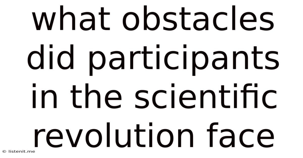 What Obstacles Did Participants In The Scientific Revolution Face