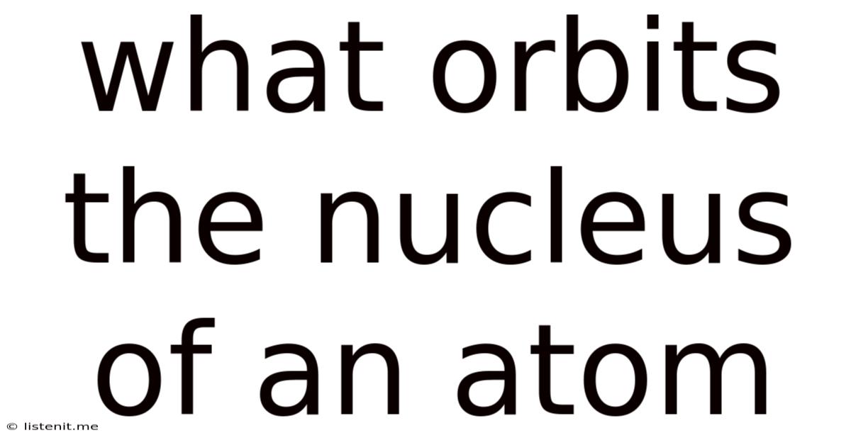 What Orbits The Nucleus Of An Atom