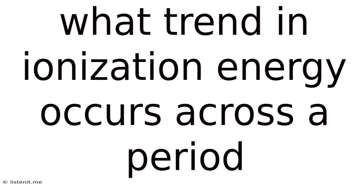 What Trend In Ionization Energy Occurs Across A Period