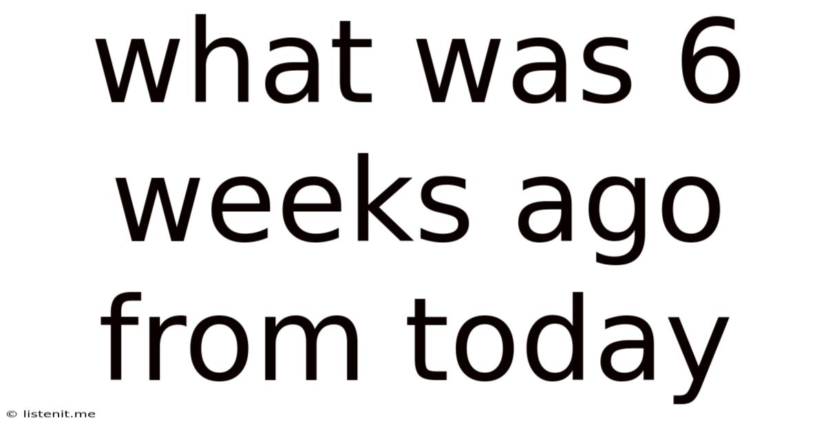 What Was 6 Weeks Ago From Today